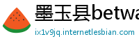 墨玉县betway必威游戏下载大全